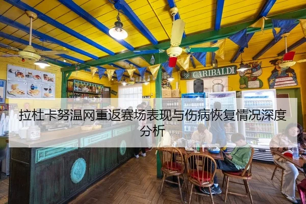 拉杜卡努温网重返赛场表现与伤病恢复情况深度分析